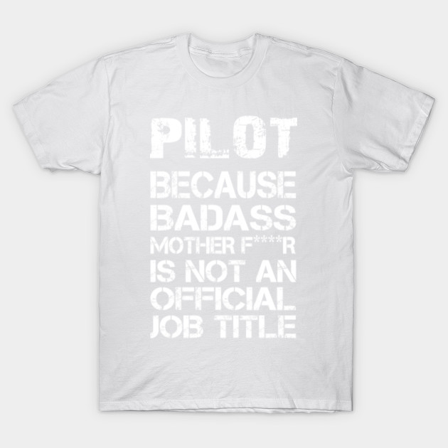 Pilot Because Badass Mother F****r Is Not An Official Job Title â€“ T & Accessories T-Shirt-TJ